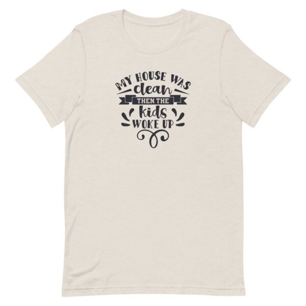 My House Was Clean Then The Kids Woke Up Unisex t-shirt